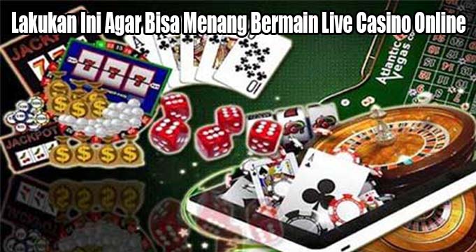 Lakukan Ini Agar Bisa Menang Bermain Live Casino Online