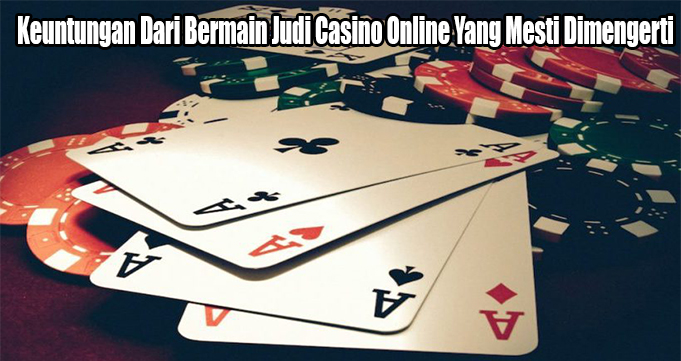 Keuntungan Dari Bermain Judi Casino Online Yang Mesti Dimengerti